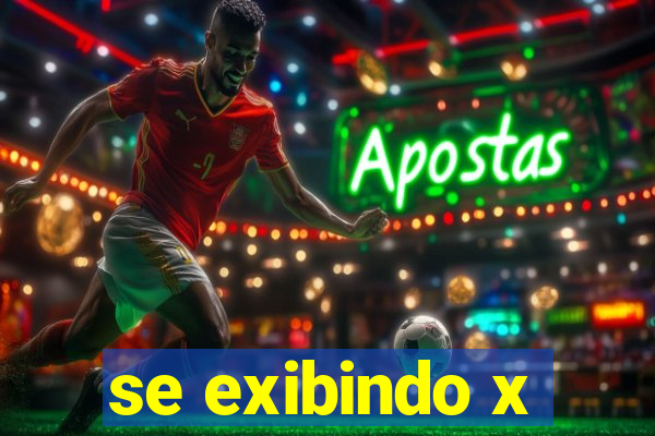 se exibindo x